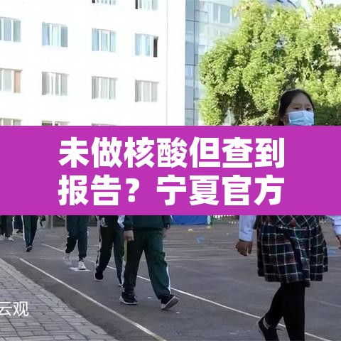 未做核酸但查到报告？宁夏官方回应—（没做核算检测的怎么办）