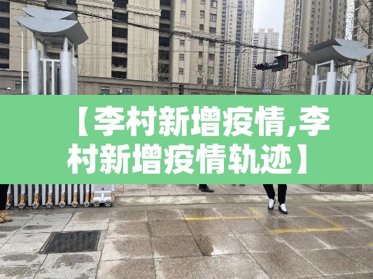 【李村新增疫情,李村新增疫情轨迹】