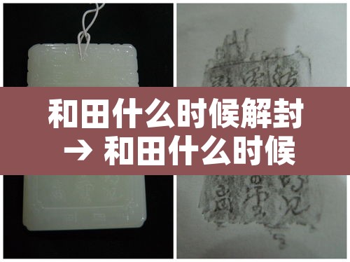 和田什么时候解封 → 和田什么时候解封最新消息