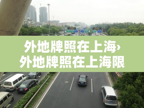外地牌照在上海›外地牌照在上海限行时间和范围