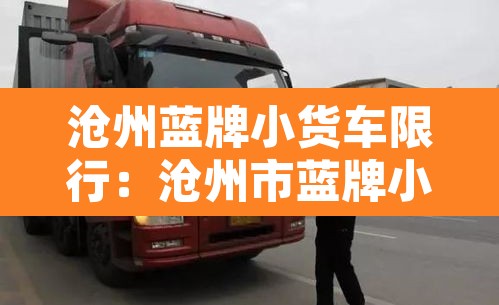 沧州蓝牌小货车限行:沧州市蓝牌小货车哪里不能走 沧州蓝牌小货车限行:沧州市蓝牌小货车哪里不能走