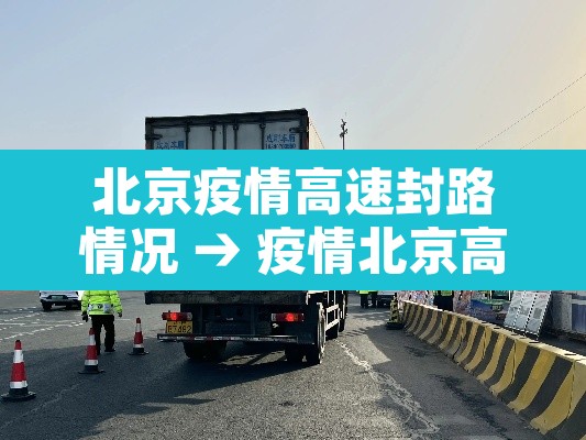 北京疫情高速封路情况 → 疫情北京高速封路最新消息2021