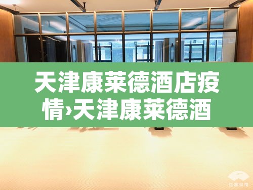 天津康莱德酒店疫情›天津康莱德酒店疫情封闭