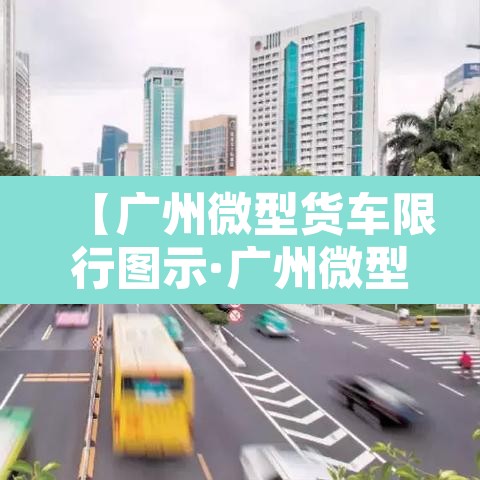 【广州微型货车限行图示·广州微型货车限行规定】