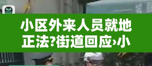 小区外来人员就地正法?街道回应›小区外来人员可以进吗