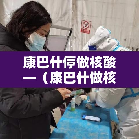 康巴什停做核酸—（康巴什做核酸检测社区报销吗）
