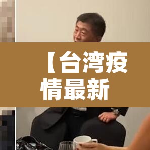 【台湾疫情最新·台湾疫情最新通报共有多少例】