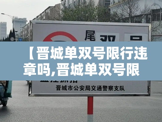 【晋城单双号限行违章吗,晋城单双号限行违章吗今天】 【晋城单双号限行违章吗,晋城单双号限行违章吗今天】