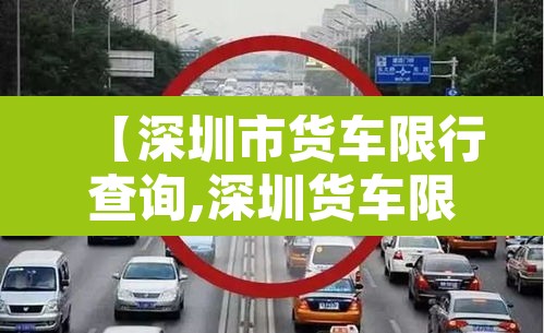 【深圳市货车限行查询,深圳货车限行公告】