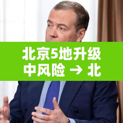 北京5地升级中风险 → 北京再增5地中风险地区 北京5地升级中风险 → 北京再增5地中风险地区