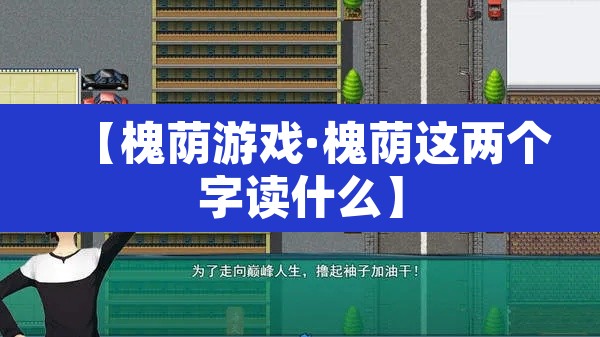 【槐荫游戏·槐荫这两个字读什么】