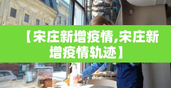 【宋庄新增疫情,宋庄新增疫情轨迹】