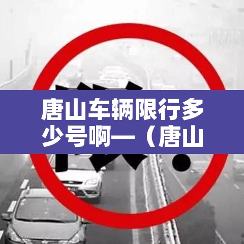 唐山车辆限行多少号啊—（唐山车辆限行多少号啊现在）