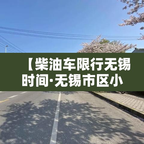 【柴油车限行无锡时间·无锡市区小货车的禁行时间】