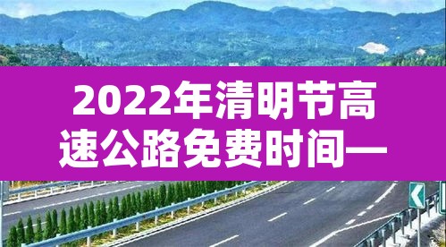 2022年清明节高速公路免费时间—(22021年清明节高速公路免费吗?) 2022年清明节高速公路免费时间—(22021年清明节高速公路免费吗?)