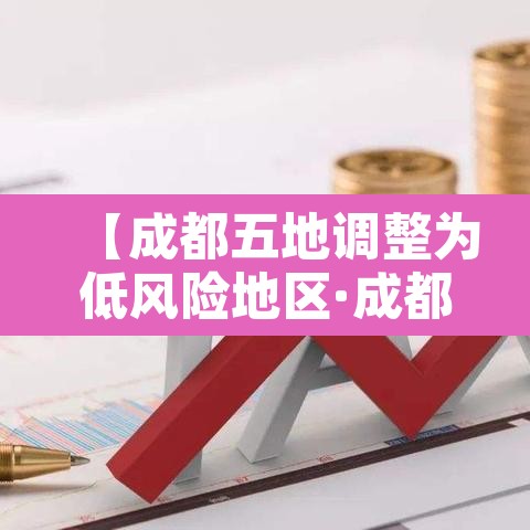 【成都五地调整为低风险地区·成都低风险还是中风险】
