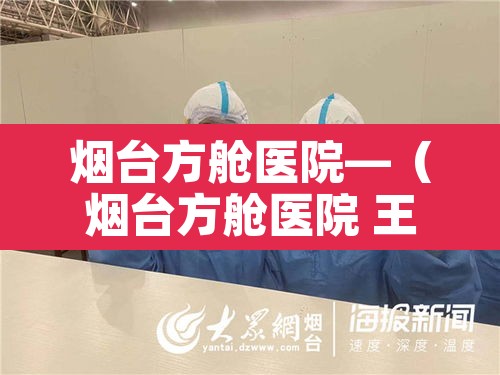 烟台方舱医院—（烟台方舱医院 王音绮）