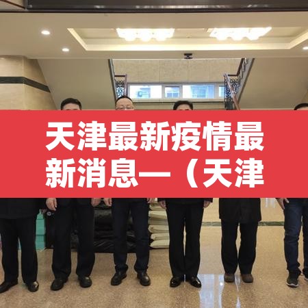 天津最新疫情最新消息—（天津最新疫情官方通报）