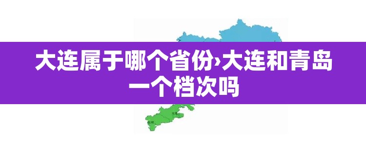 大连属于哪个省份›大连和青岛一个档次吗
