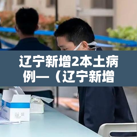辽宁新增2本土病例—（辽宁新增本土11例）