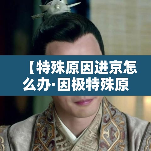 【特殊原因进京怎么办·因极特殊原因需要进返京人员怎么办?北京发布会回应】 【特殊原因进京怎么办·因极特殊原因需要进返京人员怎么办?北京发布会回应】