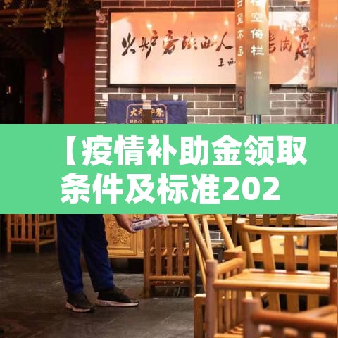 【疫情补助金领取条件及标准2022·疫情补助金满足什么条件可以领取】 【疫情补助金领取条件及标准2022·疫情补助金满足什么条件可以领取】