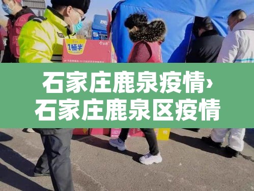 石家庄鹿泉疫情›石家庄鹿泉区疫情确诊