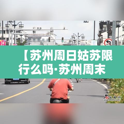 【苏州周日姑苏限行么吗·苏州周末限行时间2021最新规定】