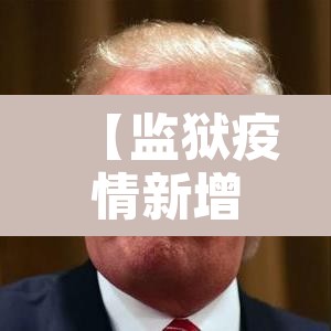 【监狱疫情新增病例,监狱疫情最新数据消息】