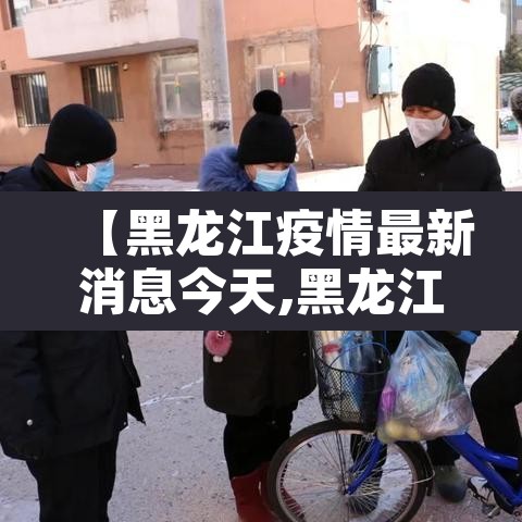 【黑龙江疫情最新消息今天,黑龙江疫情最新消息轨迹】
