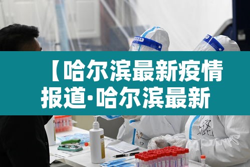 【哈尔滨最新疫情报道·哈尔滨最新疫情结果】 【哈尔滨最新疫情报道·哈尔滨最新疫情结果】