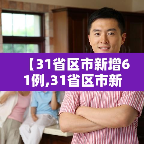 【31省区市新增61例,31省区市新增61例本土确诊】 【31省区市新增61例,31省区市新增61例本土确诊】