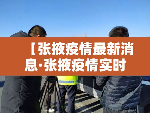【张掖疫情最新消息·张掖疫情实时动态】 【张掖疫情最新消息·张掖疫情实时动态】