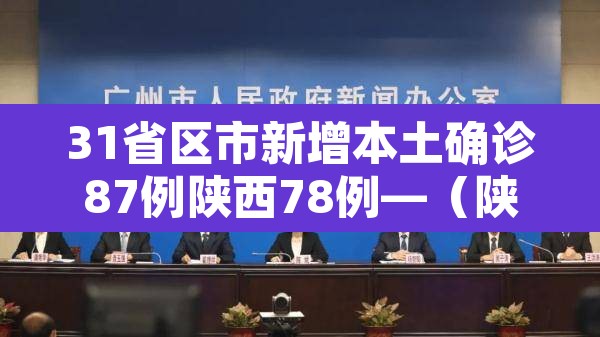 31省区市新增本土确诊87例陕西78例—(陕西新增本土1例是哪里的) 31省区市新增本土确诊87例陕西78例—(陕西新增本土1例是哪里的)