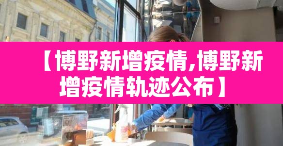 【博野新增疫情,博野新增疫情轨迹公布】 【博野新增疫情,博野新增疫情轨迹公布】