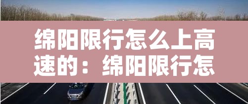 绵阳限行怎么上高速的:绵阳限行怎么上高速的呢 绵阳限行怎么上高速的:绵阳限行怎么上高速的呢