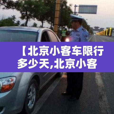 【北京小客车限行多少天,北京小客车限行时间2021最新规定】 【北京小客车限行多少天,北京小客车限行时间2021最新规定】