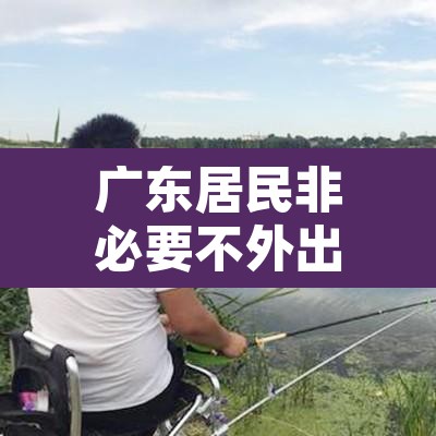 广东居民非必要不外出 → 广州非必要不外出