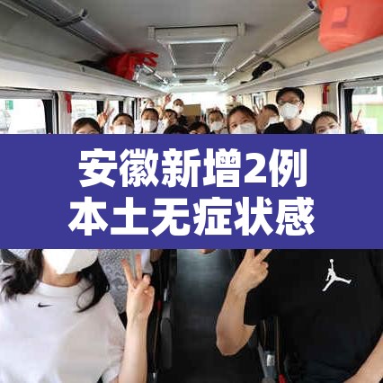 安徽新增2例本土无症状感染者—（安徽新增1例本土无症状感染者）