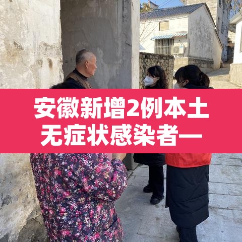 安徽新增2例本土无症状感染者—(安徽新增1例本土无症状感染者)