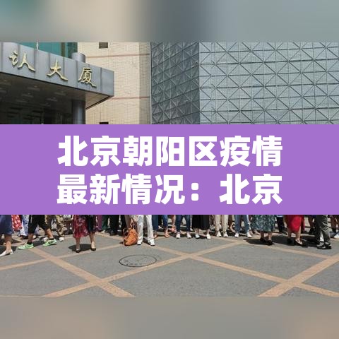北京朝阳区疫情最新情况:北京朝阳疫情分布最新消息 北京朝阳区疫情最新情况:北京朝阳疫情分布最新消息