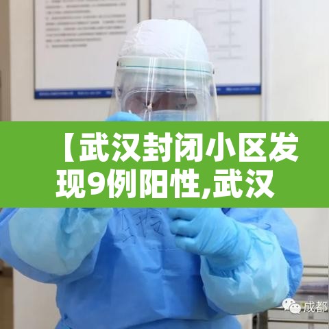 【武汉封闭小区发现9例阳性,武汉新增封闭小区】