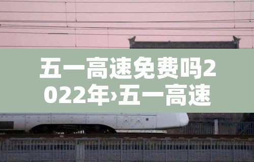 五一高速免费吗2022年›五一高速免费吗?2021土流网 五一高速免费吗2022年›五一高速免费吗?2021土流网