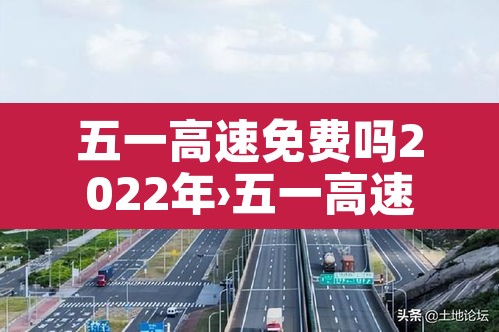 五一高速免费吗2022年›五一高速免费吗?2021土流网 五一高速免费吗2022年›五一高速免费吗?2021土流网