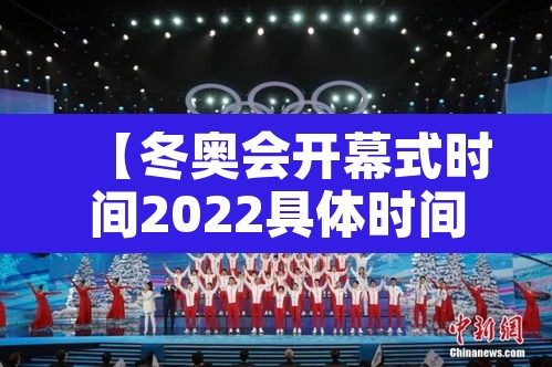 【冬奥会开幕式时间2022具体时间·冬奥会2022 开幕】 【冬奥会开幕式时间2022具体时间·冬奥会2022 开幕】