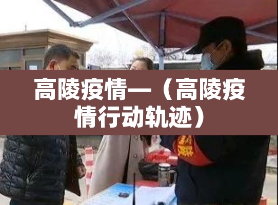 高陵疫情—(高陵疫情行动轨迹)