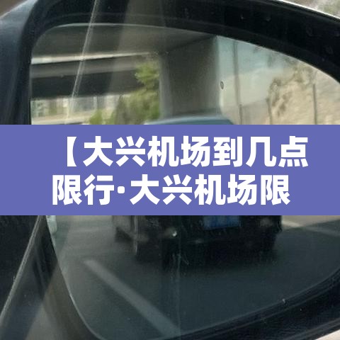 【大兴机场到几点限行·大兴机场限行规定】 【大兴机场到几点限行·大兴机场限行规定】