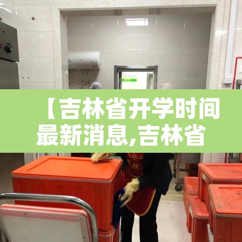 【吉林省开学时间最新消息,吉林省开学时间最新消息今天】 【吉林省开学时间最新消息,吉林省开学时间最新消息今天】