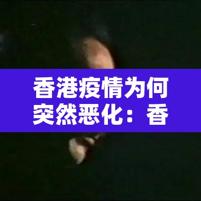 香港疫情为何突然恶化:香港疫情为什么又爆发了 香港疫情为何突然恶化:香港疫情为什么又爆发了
