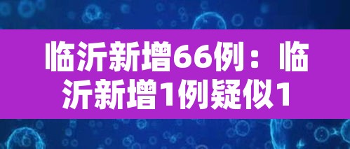 临沂新增66例:临沂新增1例疑似1月1日 临沂新增66例:临沂新增1例疑似1月1日